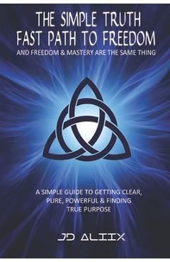Coperta cărții 'The Simple Truth: Fast Path To Freedom - A Quick and Simple Guide for Getting Clear, Pure, Powerful and Finding True'