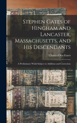Stephen Gates of Hingham and Lancaster, Massachusetts, and His Descendants: A Preliminary Work Subject to Addition and Correction - Charles Otis Gates