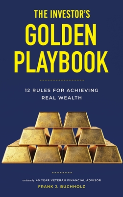 The Investor's Golden Playbook: 12 Rules for Achieving Real Wealth - Frank J. Buchholz