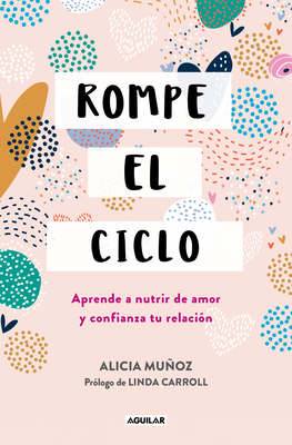 Rompe El Ciclo: Aprende a Nutrir de Amor Y Confianza Tu Relación / Stop Overthinking Your Relationship - Alicia Muñoz