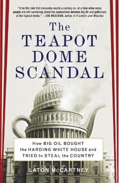 The Teapot Dome Scandal: How Big Oil Bought the Harding White House and Tried to Steal the Country - Laton Mccartney