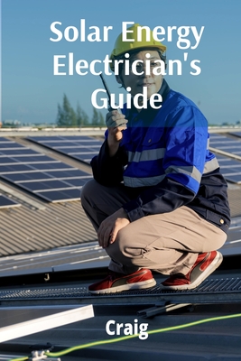 Solar Energy Electrician's Guide: Photovoltaic Systems, Design, Installation, and Maintenance -