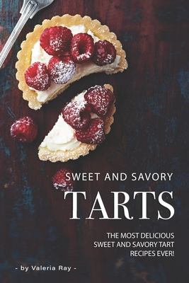 Coperta cărții 'Sweet and Savory Tarts: The Most Delicious Sweet and Savory Tart Recipes Ever! - Valeria Ray'