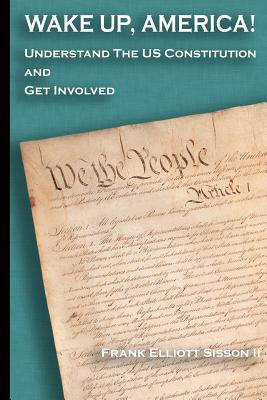 Wake Up, America!: Understand the US Constitution and Get Involved - Frank Elliott Sisson Ii