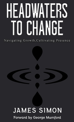 Headwaters to Change: Navigating Growth, Cultivating Presence - James Simon