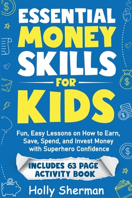 Essential Money Skills for Kids: Fun, Easy Lessons on How to Earn, Save, Spend, and Invest Money with Superhero Confidence - Holly Sherman