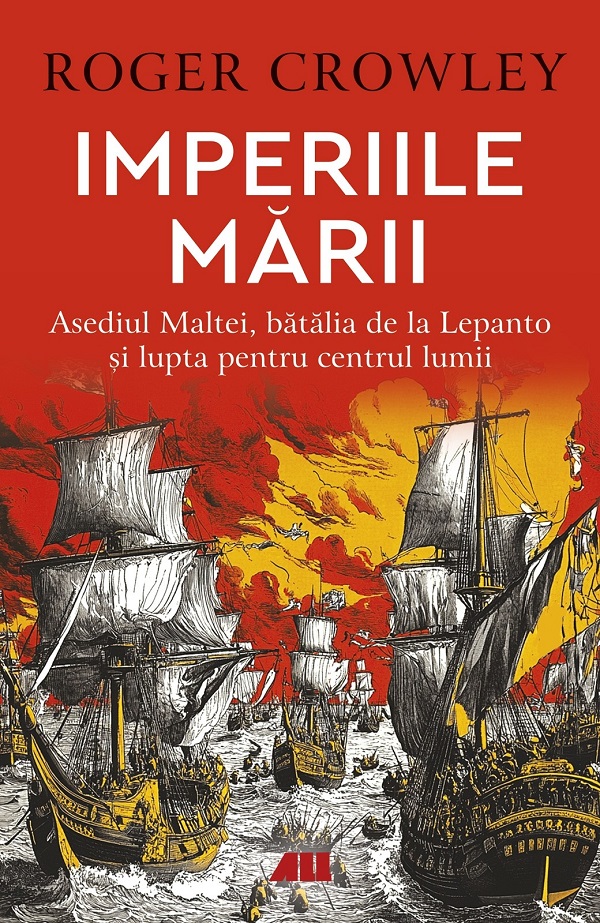 Imperiile marii. Asediul Maltei, batalia de la Lepanto si lupta pentru centrul lumii - Roger Crowley
