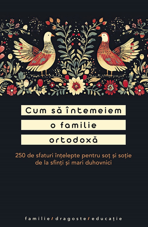 Cum sa intemeiem o familie ortodoxa. 250 de sfaturi intelepte pentru sot si sotie