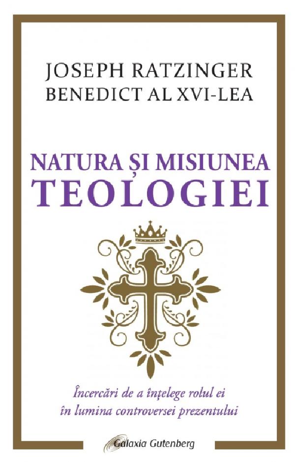 Natura si misiunea teologiei. Incercari de a intelege rolul ei in lumina controversei prezentului - Joseph Ratzinger