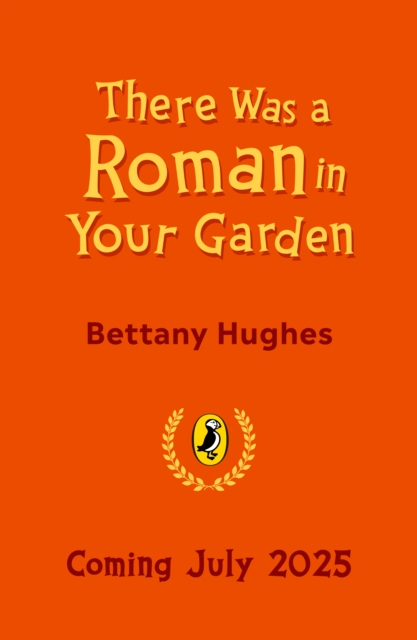 There Was a Roman in Your Garden - Bettany Hughes