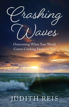 Coperta cărții 'Crashing Waves: Overcoming When Your World Comes Crashing Down - Judith Reis'
