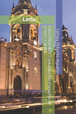 Lima Unveiled Exploring the Panache of Peru's-capital - Gregg Roberts-aguirre
