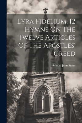 Lyra Fidelium, 12 Hymns On The Twelve Articles Of The Apostles' Creed - Samuel John Stone
