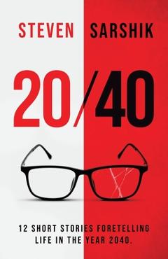 Coperta cărții '20/40: 12 Short Stories Foretelling Life in the Year 2040. - Steven Sarshik'