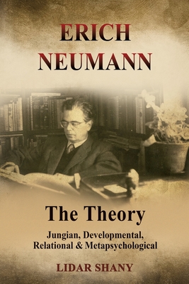 Erich Neumann - The Theory: Jungian, Developmental, Relational & Metapsychological - Lidar Shany