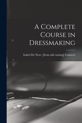 A Complete Course in Dressmaking - Isabel De Nyse [from Old Ca Conover