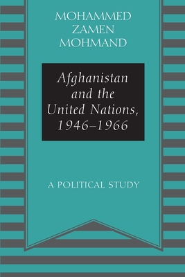 Afghanistan and the United Nations, 1946-1966: A Political Study - Mohammad Zamen Mohmand