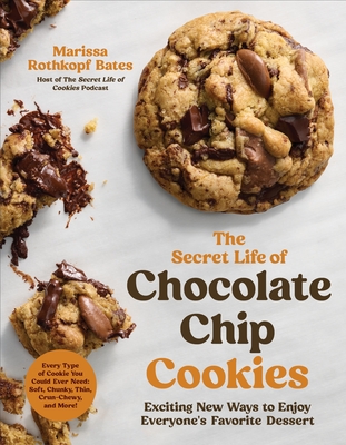 The Secret Life of Chocolate Chip Cookies: Exciting New Ways to Enjoy Everyone's Favorite Dessert - Marissa Rothkopf Bates