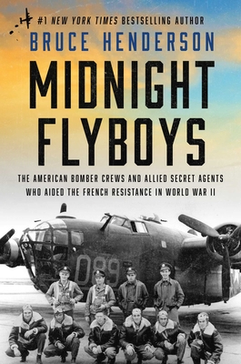 Midnight Flyboys: The American Bomber Crews and Allied Secret Agents Who Aided the French Resistance in World War II - Bruce Henderson