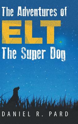 The Adventures of ELT the Super Dog - Daniel R. Pard