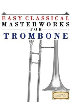 Coperta cărții 'Easy Classical Masterworks for Trombone: Music of Bach, Beethoven, Brahms, Handel, Haydn, Mozart, Schubert,'
