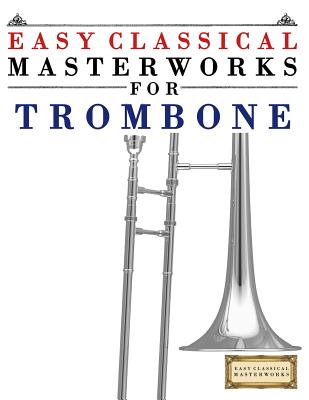 Coperta cărții 'Easy Classical Masterworks for Trombone: Music of Bach, Beethoven, Brahms, Handel, Haydn, Mozart, Schubert,'