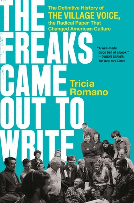 The Freaks Came Out to Write: The Definitive History of the Village Voice, the Radical Paper That Changed American Culture - Tricia Romano
