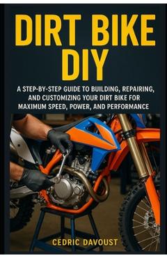 Poza produsului Dirt Bike DIY: A Step-by-Step Guide to Building, Repairing, and Customizing Your Dirt Bike for Maximum Speed, Power, and Performance - Cedric Davoust