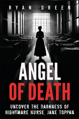 Angel of Death: Uncover The Darkness of Nightmare Nurse, Jane Toppan - Ryan Green