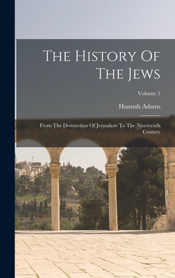 The History Of The Jews: From The Destruction Of Jerusalem To The Nineteenth Century; Volume 1 - Hannah Adams