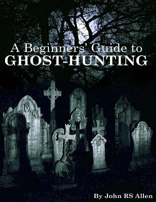 A Beginners' Guide to Ghost Hunting - John Rs Allen