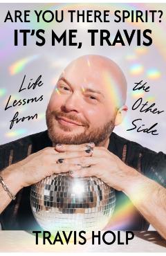 Are You There, Spirit? It's Me, Travis: Life Lessons from the Other Side - Travis Holp