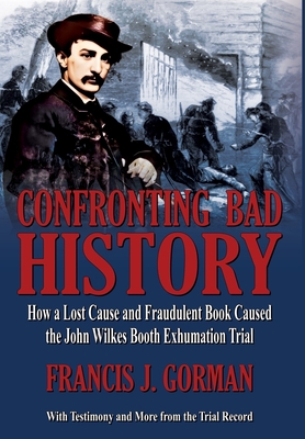 Confronting Bad History -- How a Lost Cause and Fraudulent Book Caused the John Wilkes Booth Exhumation Trial - Francis Gorman