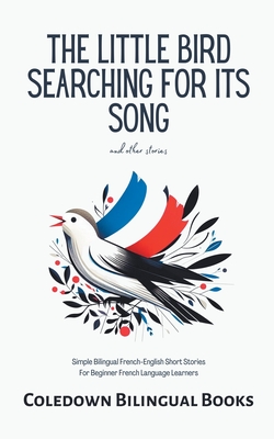 The Little Bird Searching for Its Song and Other Stories: Simple Bilingual French-English Short Stories For Beginner French Language Learners - Coledown Bilingual Books