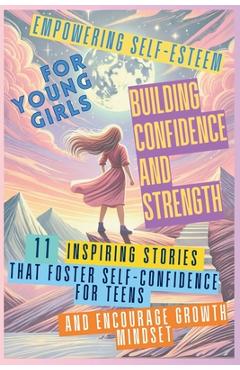 Coperta cărții 'Empowering Self-Esteem for Young Girls Building Confidence and Strength: 11 Inspiring Stories That Foster'