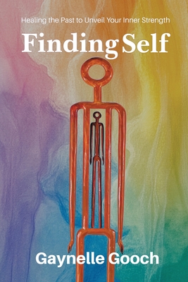 Finding Self: Healing the Past to Unveil Your Inner Strength - Gaynelle Gooch