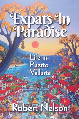 Expats in Paradise: Life in Puerto Vallarta - Robert Nelson