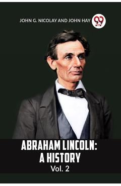 Abraham Lincoln: A History Vol. 2 -
