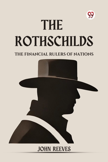 The Rothschilds The Financial Rulers Of Nations - John Reeves