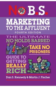 Coperta cărții 'No B.S. Marketing to the Affluent: No Holds Barred, Take No Prisoners, Guide to Getting Really Rich - Dan S. Kennedy'