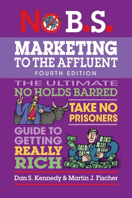 Coperta cărții 'No B.S. Marketing to the Affluent: No Holds Barred, Take No Prisoners, Guide to Getting Really Rich - Dan S. Kennedy'