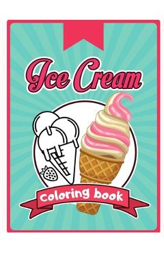 Poza produsului Ice Cream Coloring Book: Happy Cute Designs of Sweets For Toddler Kid Teen Adult Sketch Pages Dessert - 