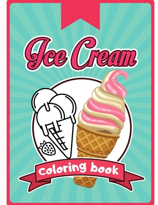 Ice Cream Coloring Book: Happy Cute Designs of Sweets For Toddler Kid Teen Adult Sketch Pages Dessert - 