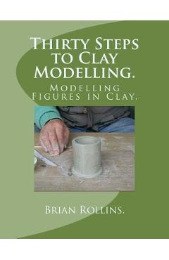 Coperta cărții 'Thirty Steps to Clay Modelling.: Modelling Figures in Clay. - Brian Rollins'