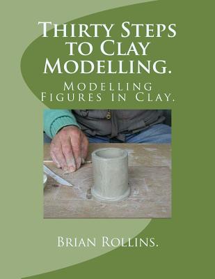 Coperta cărții 'Thirty Steps to Clay Modelling.: Modelling Figures in Clay. - Brian Rollins'