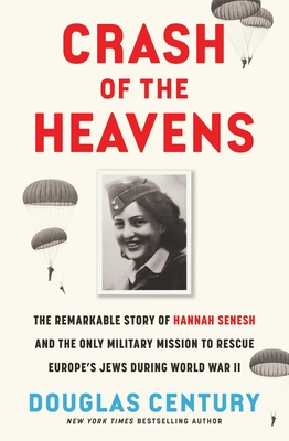 Crash of the Heavens: The Remarkable Story of Hannah Senesh and the Only Military Mission to Rescue Europe's Jews During World War II - Douglas Century