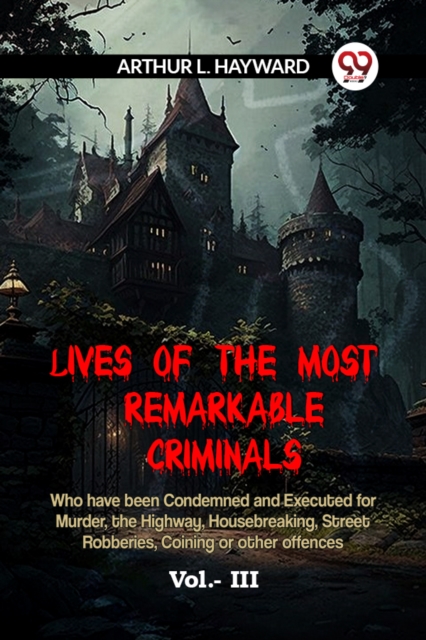 Lives Of The Most Remarkable Criminals Who Have Been Condemned And Executed For Murder, The Highway, Housebreaking, Street Robberies, Coining Or Other - 