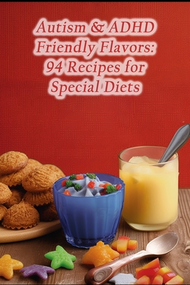 Autism & ADHD Friendly Flavors: 94 Recipes for Special Diets - Calliope Evangeline Frost