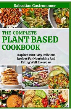 Coperta cărții 'The Complete Plant Based Diet Cookbook: Inspired 200 Easy Delicious Recipes For Nourishing And Eating Well Everyday -'