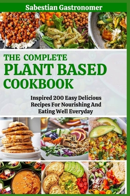 Coperta cărții 'The Complete Plant Based Diet Cookbook: Inspired 200 Easy Delicious Recipes For Nourishing And Eating Well Everyday -'